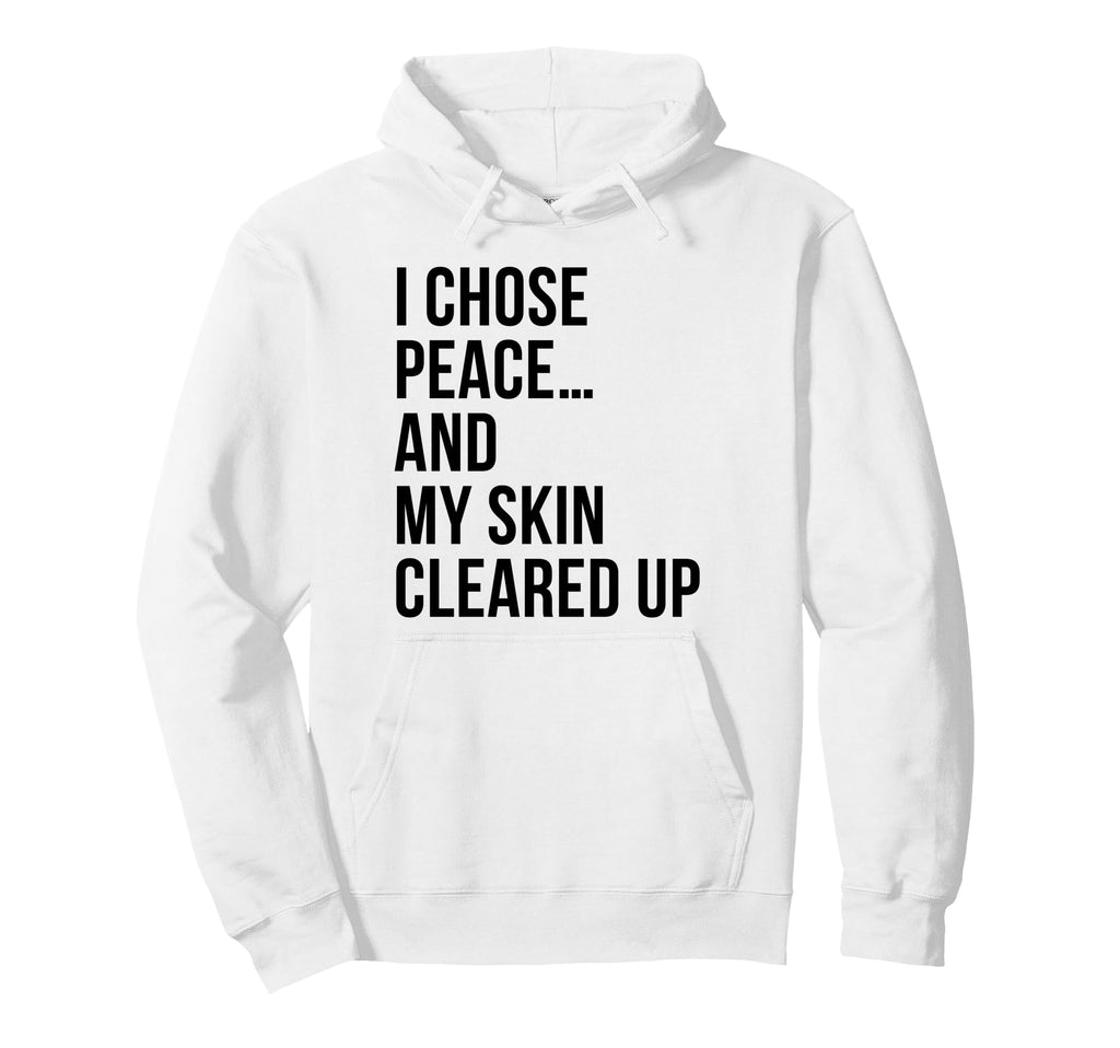 I Chose Peace My Skin Cleared Up Hoodie - Custom Art Print for Adults - T-Shirt, Sweatshirt, Hoodie