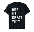 Are We Great Yet Funny Typography T-Shirt - Fun Novelty Design for Adults - T-Shirt, Sweatshirt, Hoodie