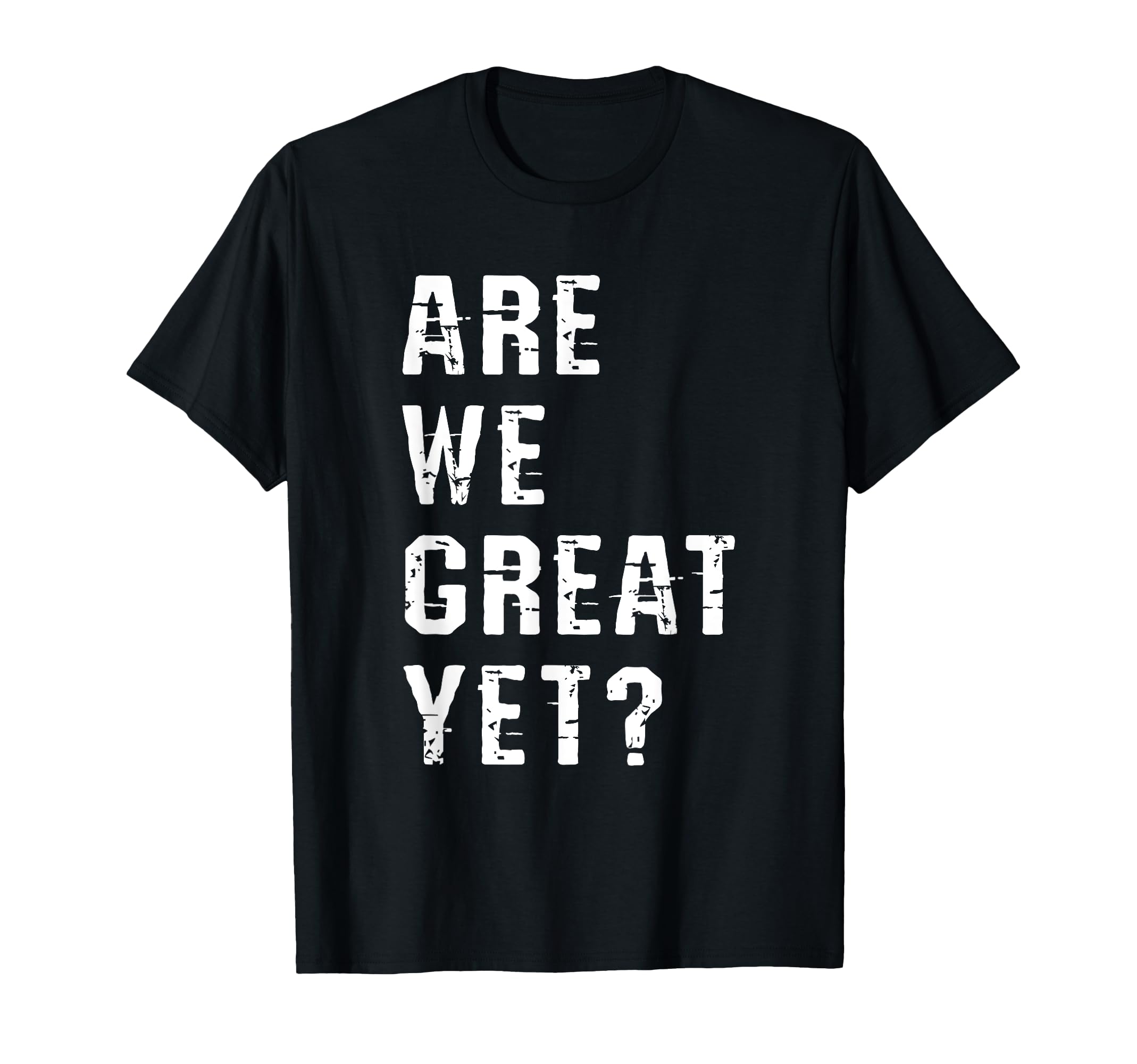 Are We Great Yet Funny Typography T-Shirt - Fun Novelty Design for Adults - T-Shirt, Sweatshirt, Hoodie