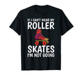 If I Cant Wear My Roller Skates Im T-Shirt - Custom Art Print Men Women - T-Shirt, Sweatshirt, Hoodie