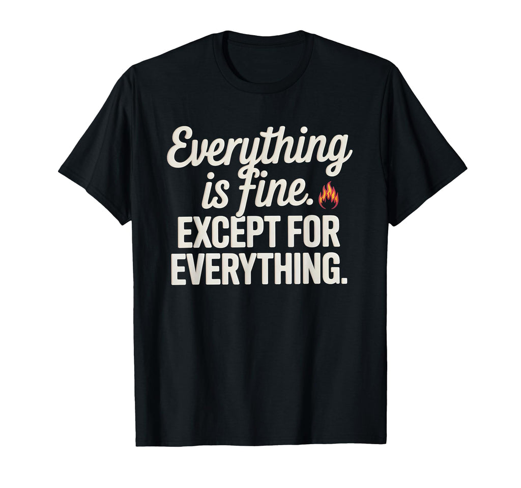 Everything Is Fine Except Everything T-Shirt - Minimalist Print for Adults - T-Shirt, Sweatshirt, Hoodie