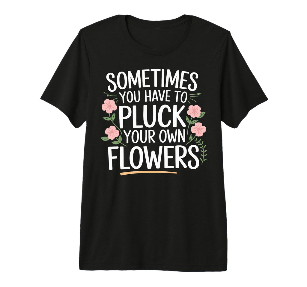 Sometimes You Have To Pluck Your Own T-Shirt - Trendy Graphic Men Women - T-Shirt, Sweatshirt, Hoodie