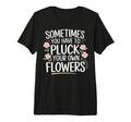 Sometimes You Have To Pluck Your Own T-Shirt - Trendy Graphic Men Women - T-Shirt, Sweatshirt, Hoodie