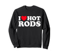 I Love Hot Rods Funny Car Show Auto Sweatshirt - Graphic Print Unisex - T-Shirt, Sweatshirt, Hoodie