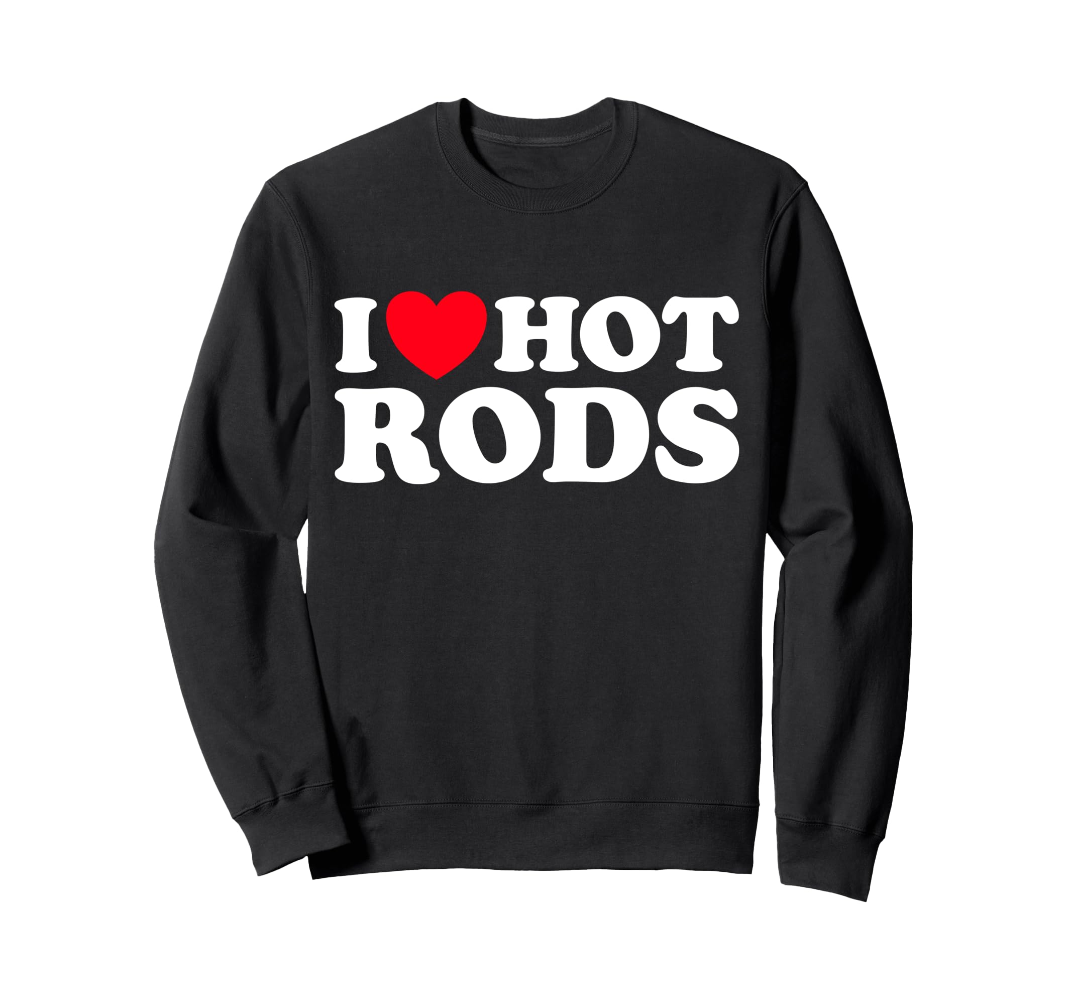 I Love Hot Rods Funny Car Show Auto Sweatshirt - Graphic Print Unisex - T-Shirt, Sweatshirt, Hoodie
