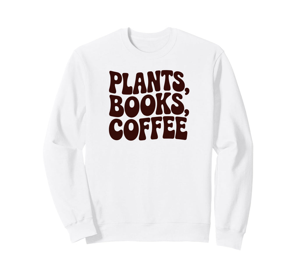 Plants Books Coffee Funny Phrase Sweatshirt - Graphic Print Men Women - T-Shirt, Sweatshirt, Hoodie