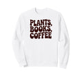 Plants Books Coffee Funny Phrase Sweatshirt - Graphic Print Men Women - T-Shirt, Sweatshirt, Hoodie