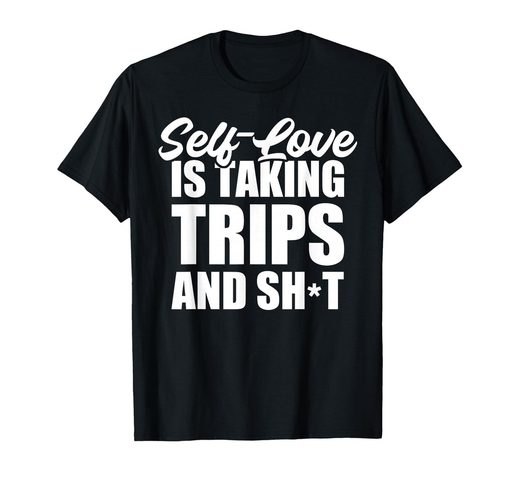 Self Love Is Taking Trips And Shit Funny T-Shirt - Trendy Graphic Unisex - T-Shirt, Sweatshirt, Hoodie