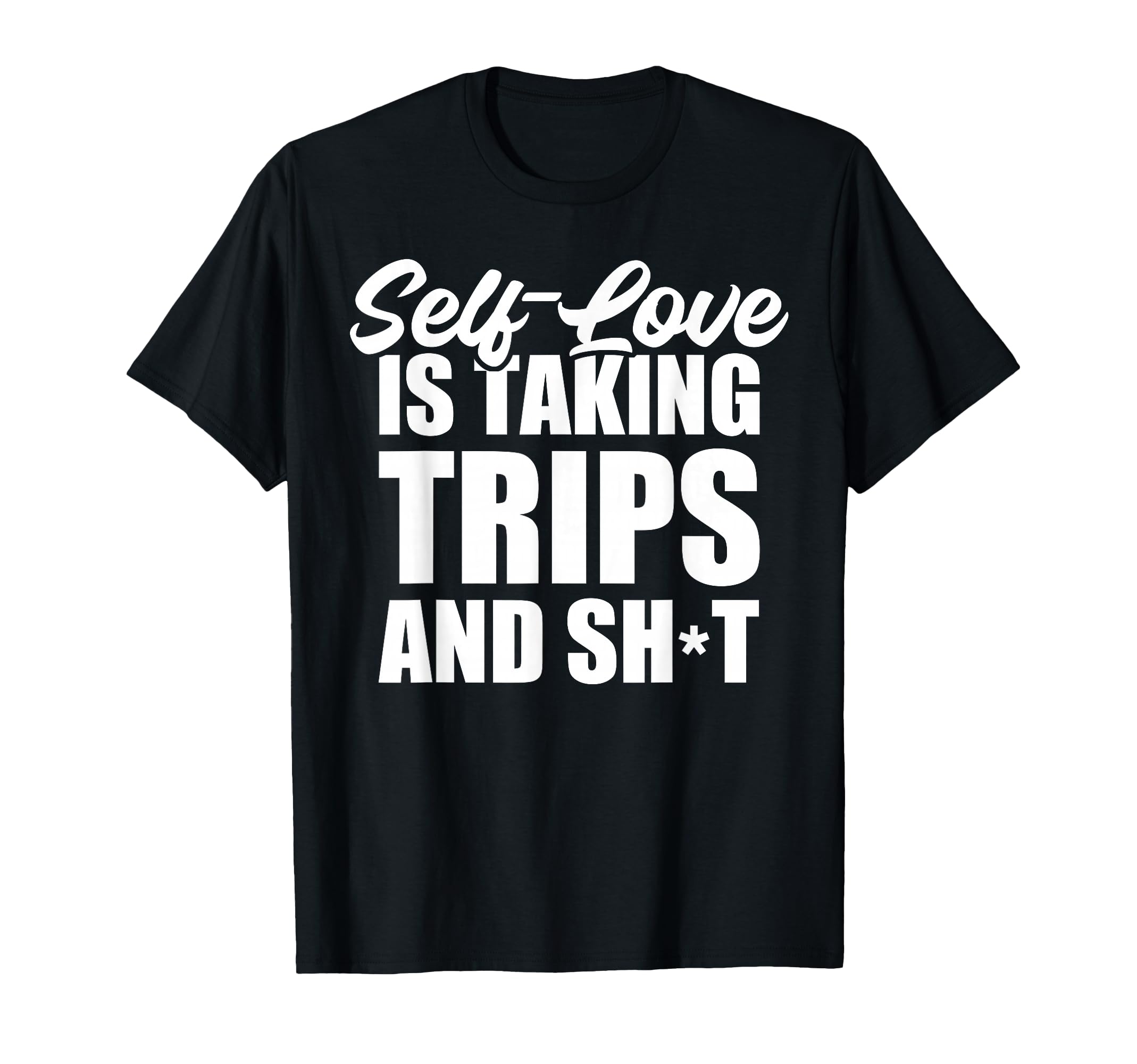 Self Love Is Taking Trips And Shit Funny T-Shirt - Trendy Graphic Unisex - T-Shirt, Sweatshirt, Hoodie