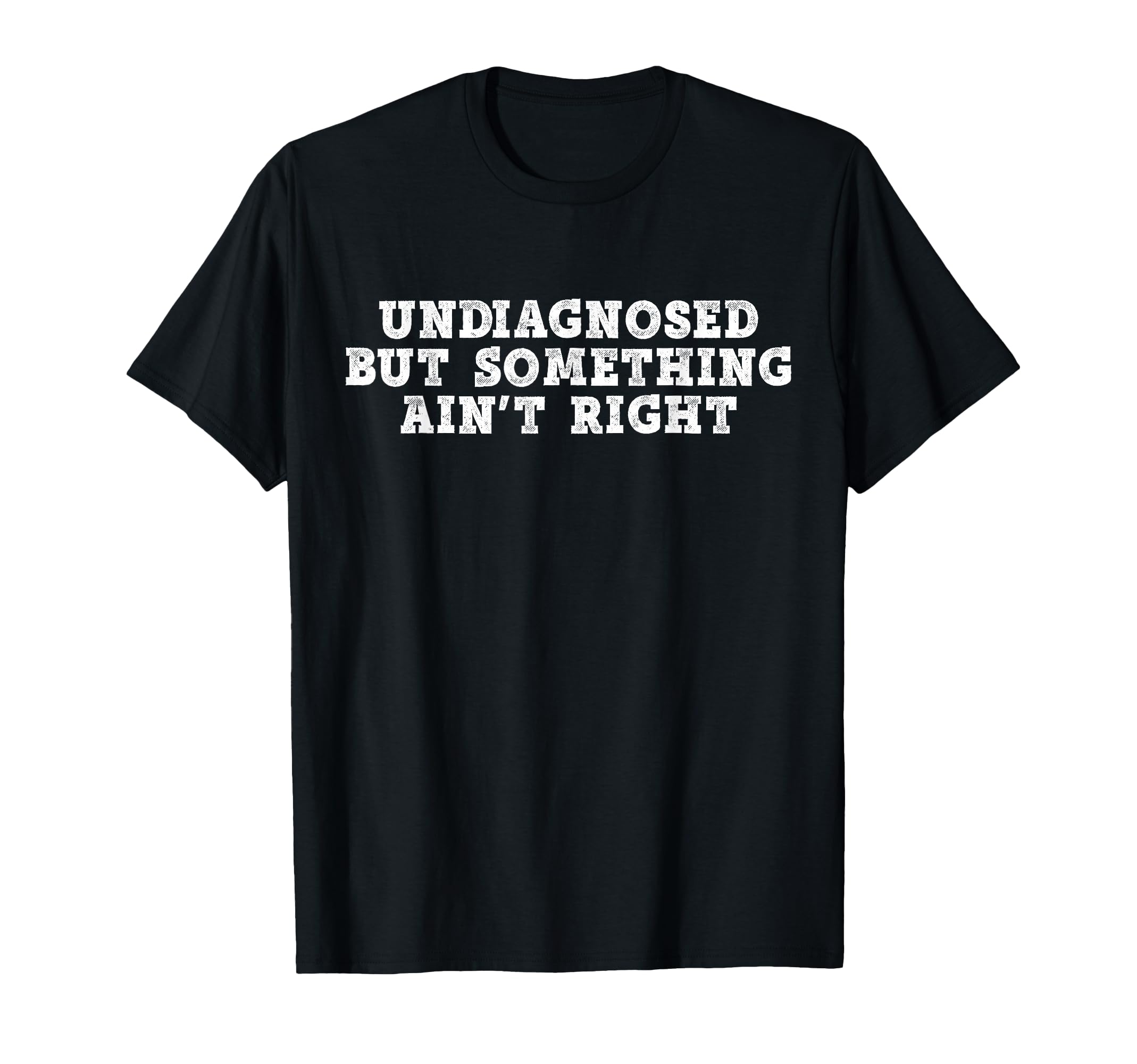 Undiagnosed But Something Aint Right T-Shirt - Novelty Apparel for Adults - T-Shirt, Sweatshirt, Hoodie