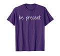 Be Present Mindfulness Reminder T-Shirt - Casual Everyday Wear for Adults - T-Shirt, Sweatshirt, Hoodie