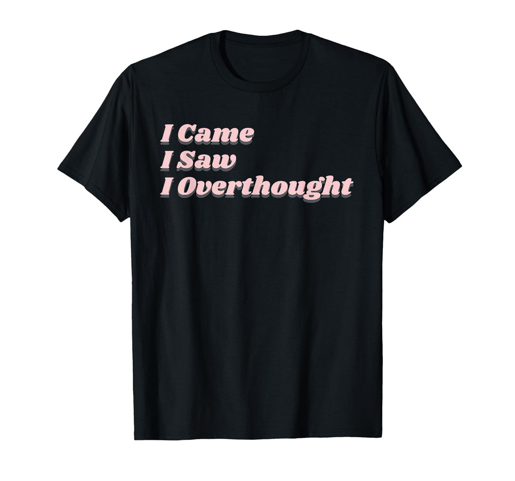Came Saw Overthought Overthinking T-Shirt - Graphic Print for Adults - T-Shirt, Sweatshirt, Hoodie