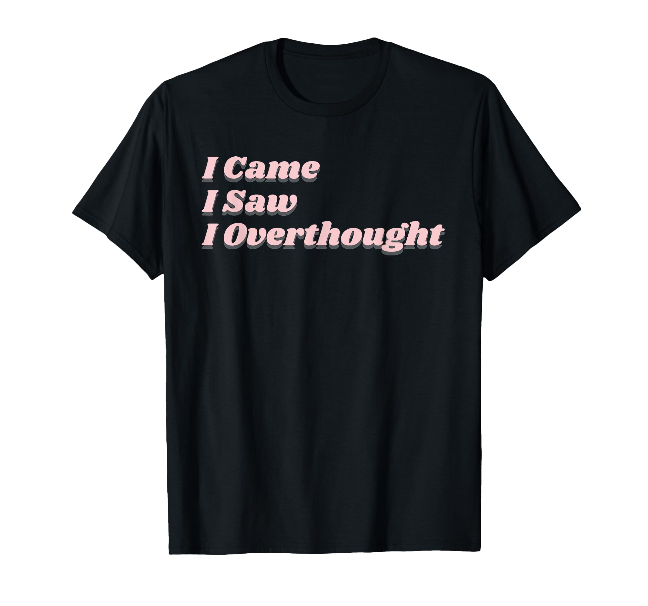 Came Saw Overthought Overthinking T-Shirt - Graphic Print for Adults - T-Shirt, Sweatshirt, Hoodie