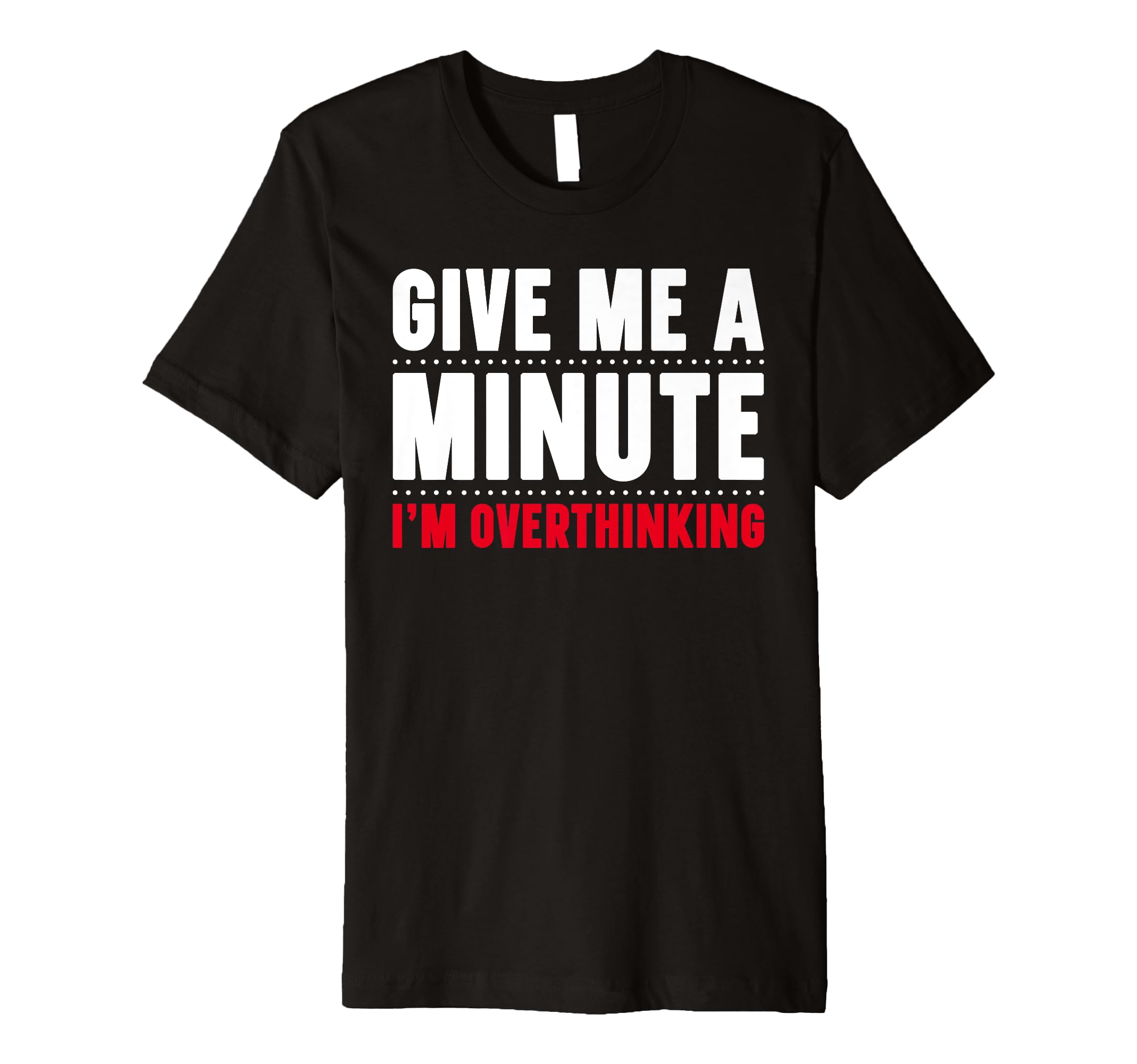 Give Me Minute Im Overthinking T-Shirt - Casual Everyday Wear for Adults - T-Shirt, Sweatshirt, Hoodie