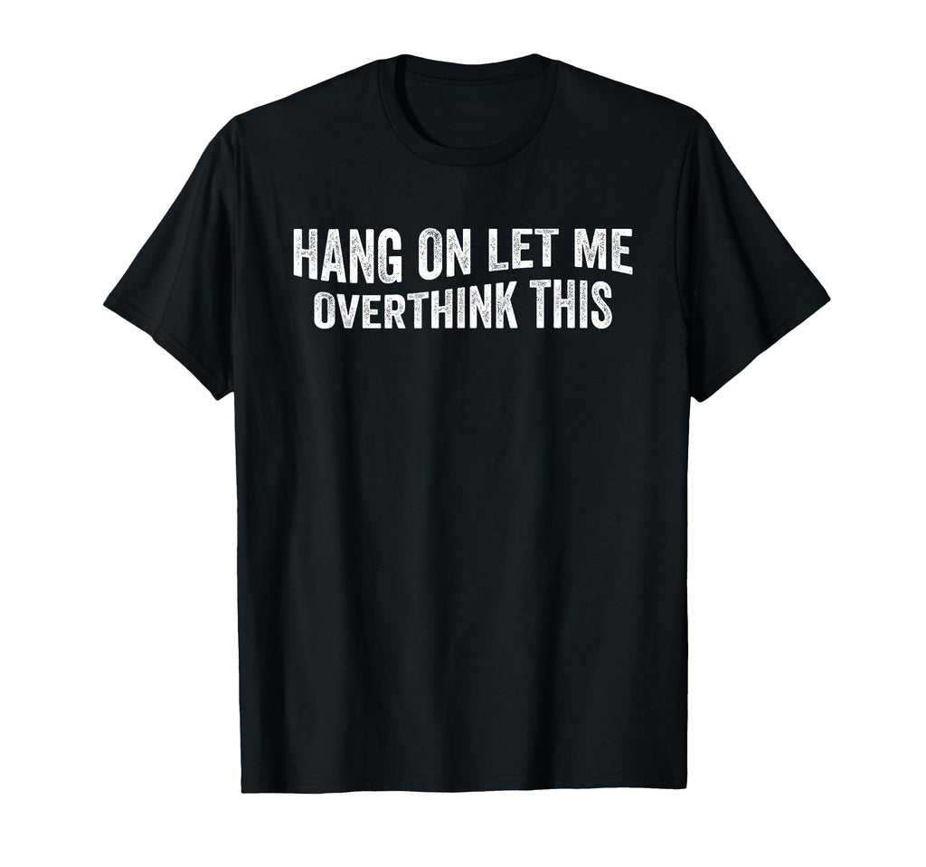 Hang Let Me Overthink This Overthinkers T-Shirt - Graphic Print Unisex - T-Shirt, Sweatshirt, Hoodie