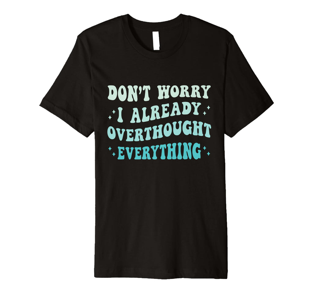 Dont Worry I Already Overthought T-Shirt - Fun Novelty Design Men Women - T-Shirt, Sweatshirt, Hoodie