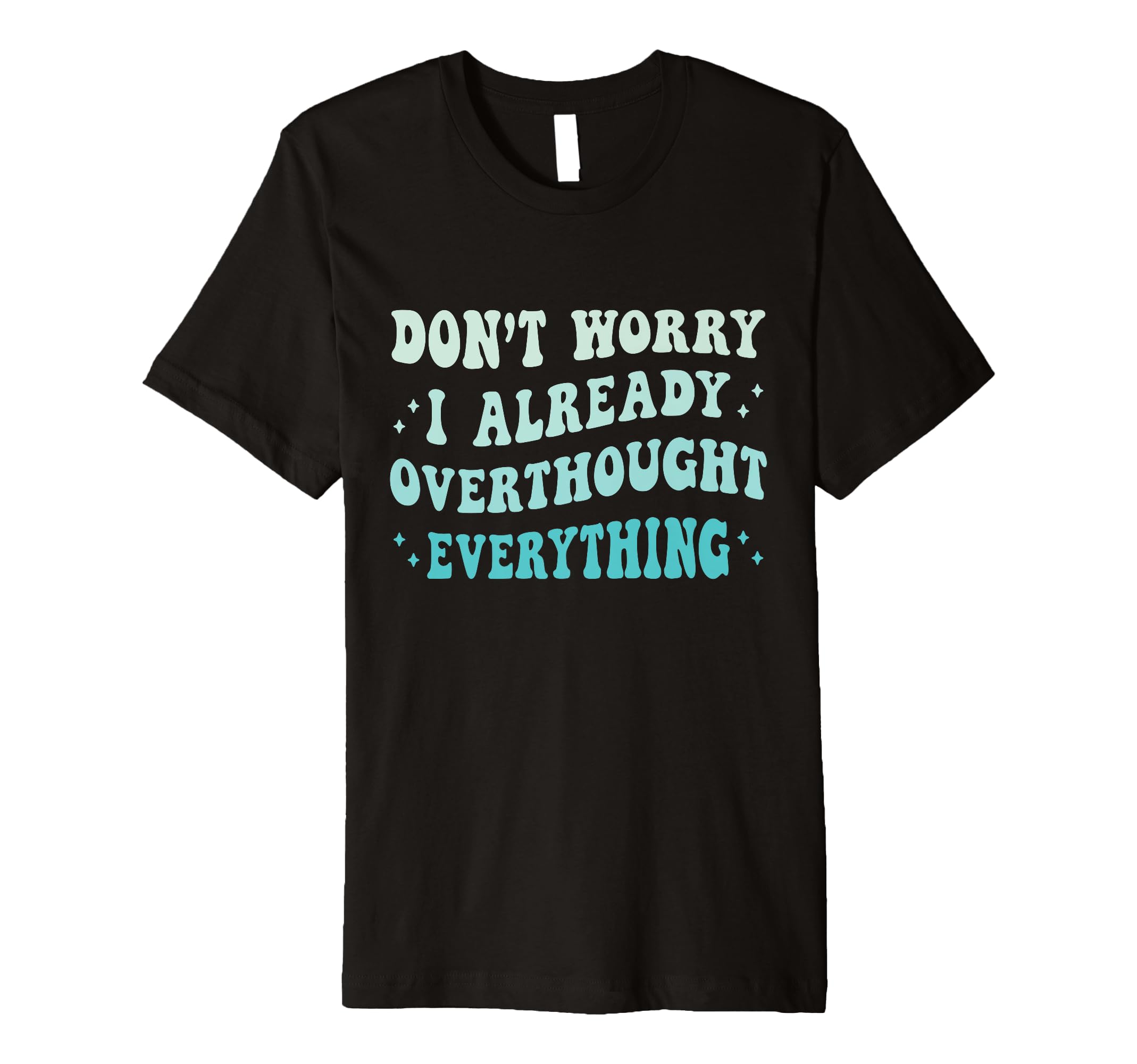Dont Worry I Already Overthought T-Shirt - Fun Novelty Design Men Women - T-Shirt, Sweatshirt, Hoodie