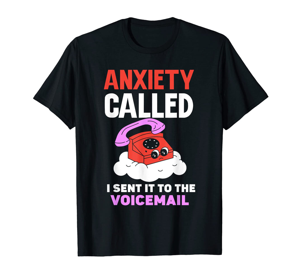 Anxiety Called I Sent It To T-Shirt - Casual Everyday Wear Men Women - T-Shirt, Sweatshirt, Hoodie