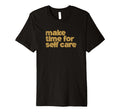 Make Time Self Care T-Shirt - Fun Novelty Design Unisex - T-Shirt, Sweatshirt, Hoodie