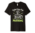 Morning Routine Peaceful Mornings Self T-Shirt - Fun Novelty Design Unisex - T-Shirt, Sweatshirt, Hoodie