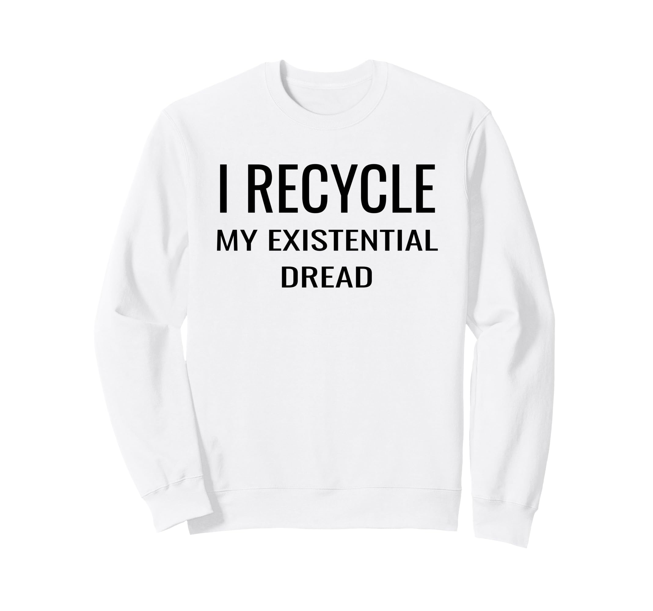 I Recycle My Existential Dread Sweatshirt - Custom Art Print Unisex - T-Shirt, Sweatshirt, Hoodie