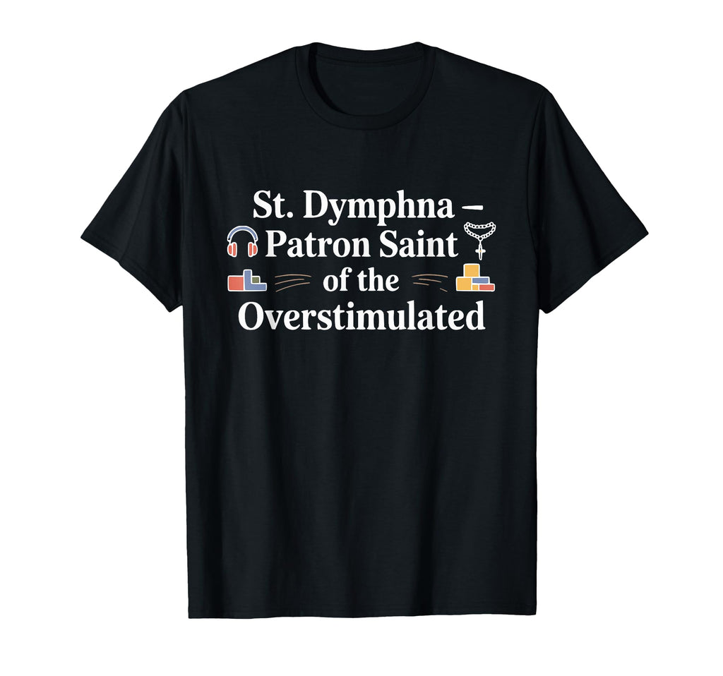 St Dymphna Overstimulated Catholic T-Shirt - Fun Novelty Design Men Women - T-Shirt, Sweatshirt, Hoodie