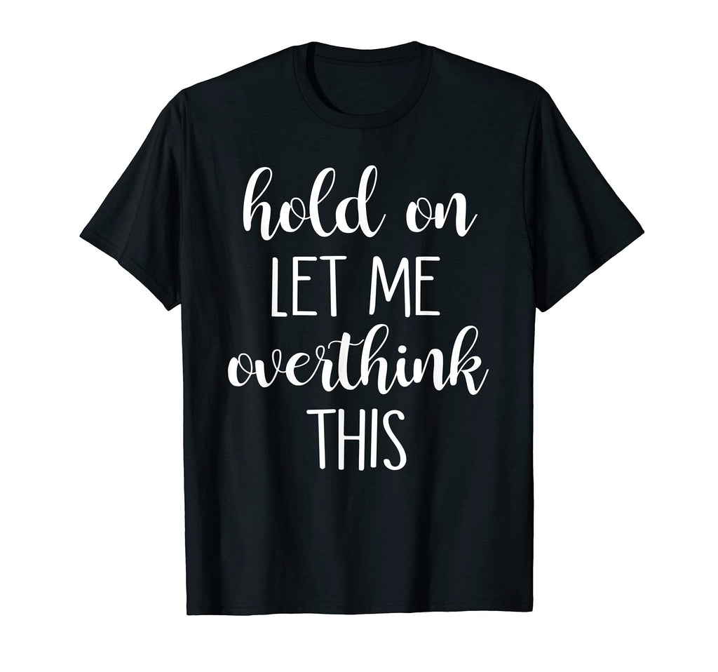 Hold Let Me Overthink This T-Shirt - Unique Graphic Men Women - T-Shirt, Sweatshirt, Hoodie