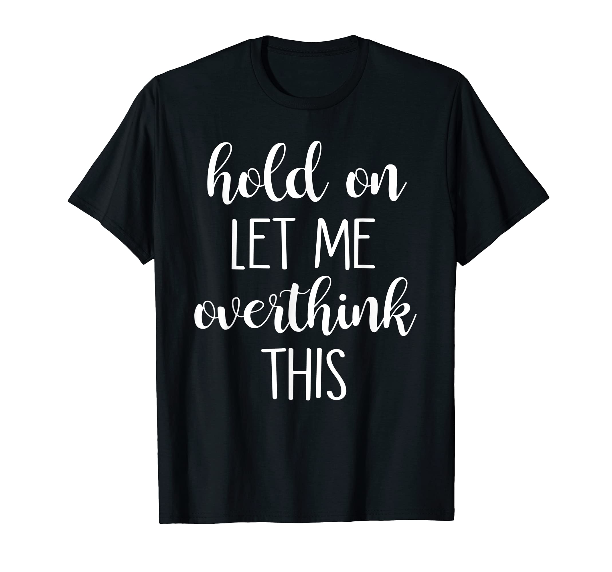 Hold Let Me Overthink This T-Shirt - Unique Graphic Men Women - T-Shirt, Sweatshirt, Hoodie