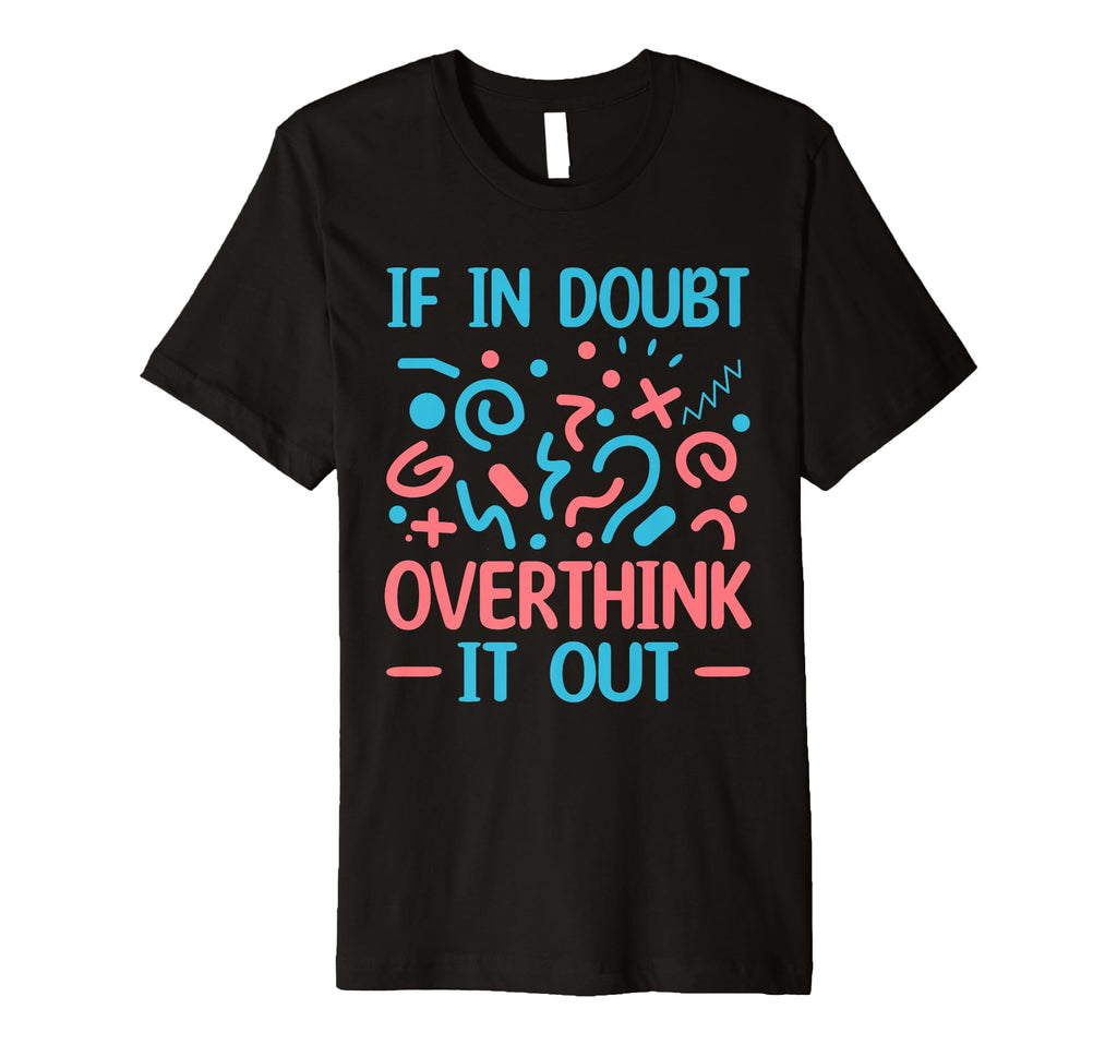 When Doubt Overthink It Out Overthinker T-Shirt - Custom Art Print Unisex - T-Shirt, Sweatshirt, Hoodie