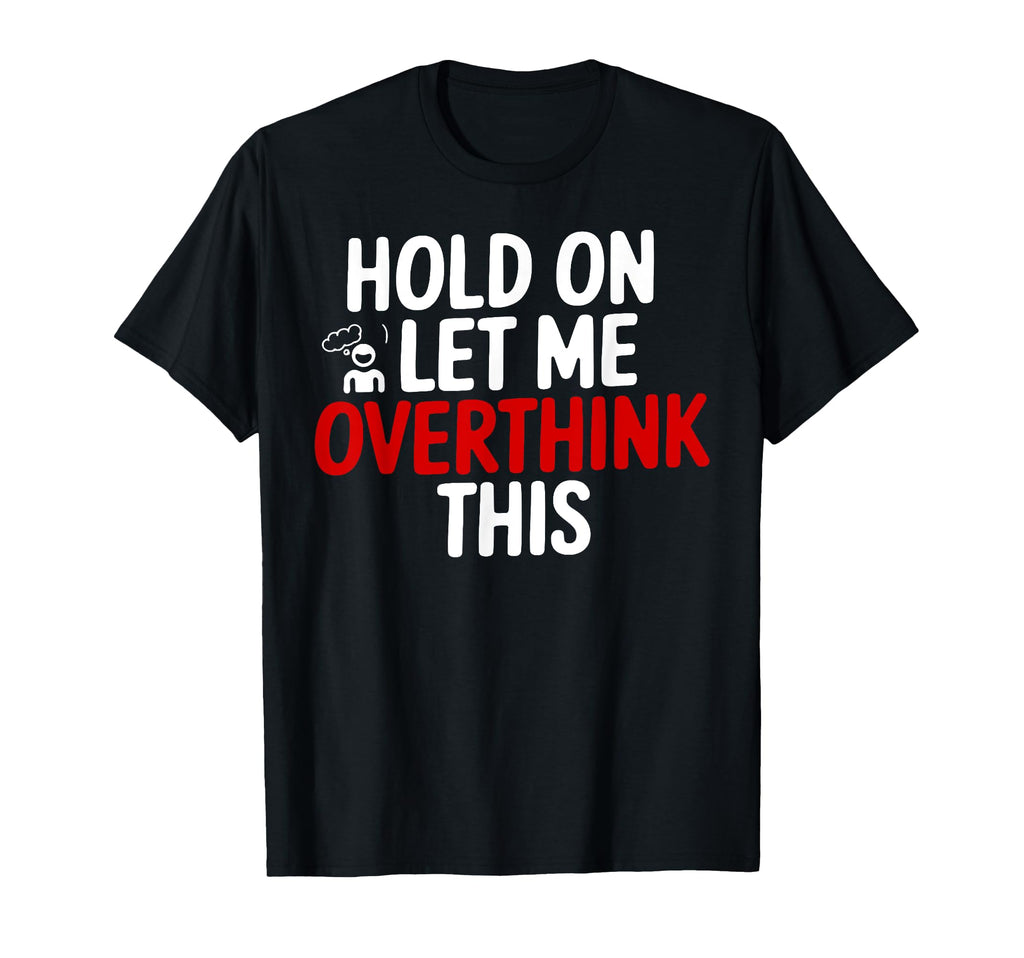 Funny Hold Let Me Overthink This T-Shirt - Casual Everyday Wear Unisex - T-Shirt, Sweatshirt, Hoodie
