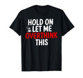 Funny Hold Let Me Overthink This T-Shirt - Casual Everyday Wear Unisex - T-Shirt, Sweatshirt, Hoodie