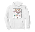 Never Underestimate Who Still Teaches Her Hoodie - Streetwear Style Unisex - T-Shirt, Sweatshirt, Hoodie