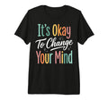 Its Okay To Change Your Mind Tri Blend T-Shirt - Streetwear Style Unisex - T-Shirt, Sweatshirt, Hoodie