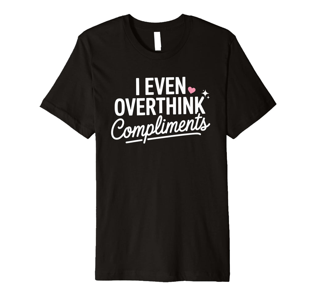 I Even Overthink Compliments Anxiety T-Shirt - Novelty Apparel Men Women - T-Shirt, Sweatshirt, Hoodie