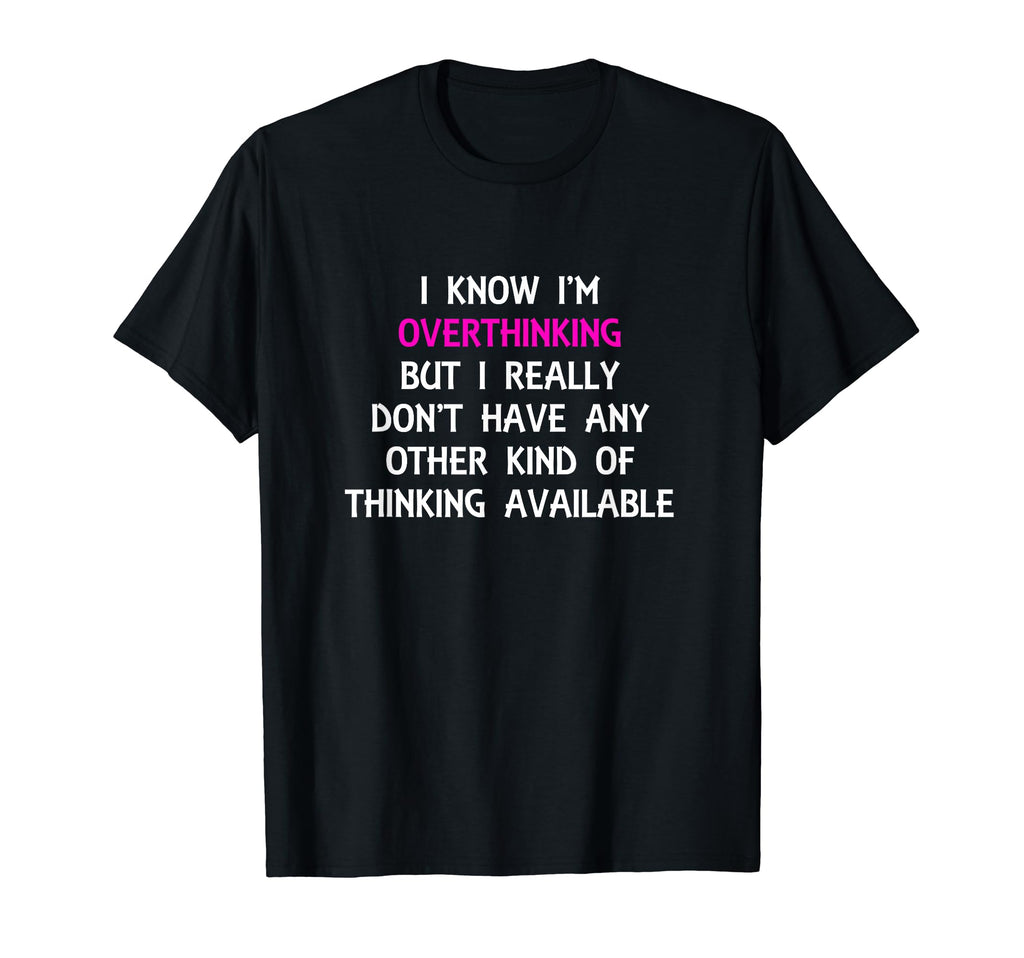 Funny Overthinking Witty Sarcastic Self T-Shirt - Graphic Print Men Women - T-Shirt, Sweatshirt, Hoodie