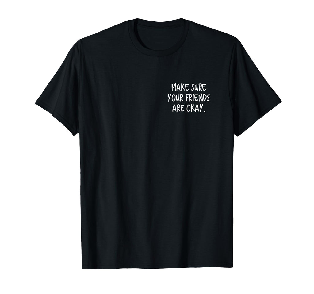 Make Sure Your Friends Are Okay T-Shirt - Novelty Apparel Men Women - T-Shirt, Sweatshirt, Hoodie