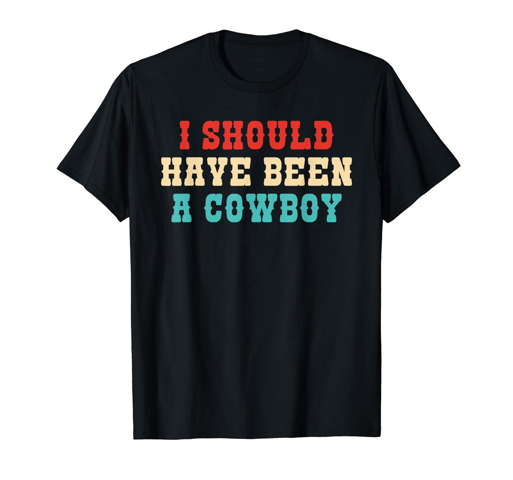 I Should Have Been Cowboy T-Shirt - Graphic Print Unisex - T-Shirt, Sweatshirt, Hoodie