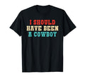 I Should Have Been Cowboy T-Shirt - Graphic Print Unisex - T-Shirt, Sweatshirt, Hoodie