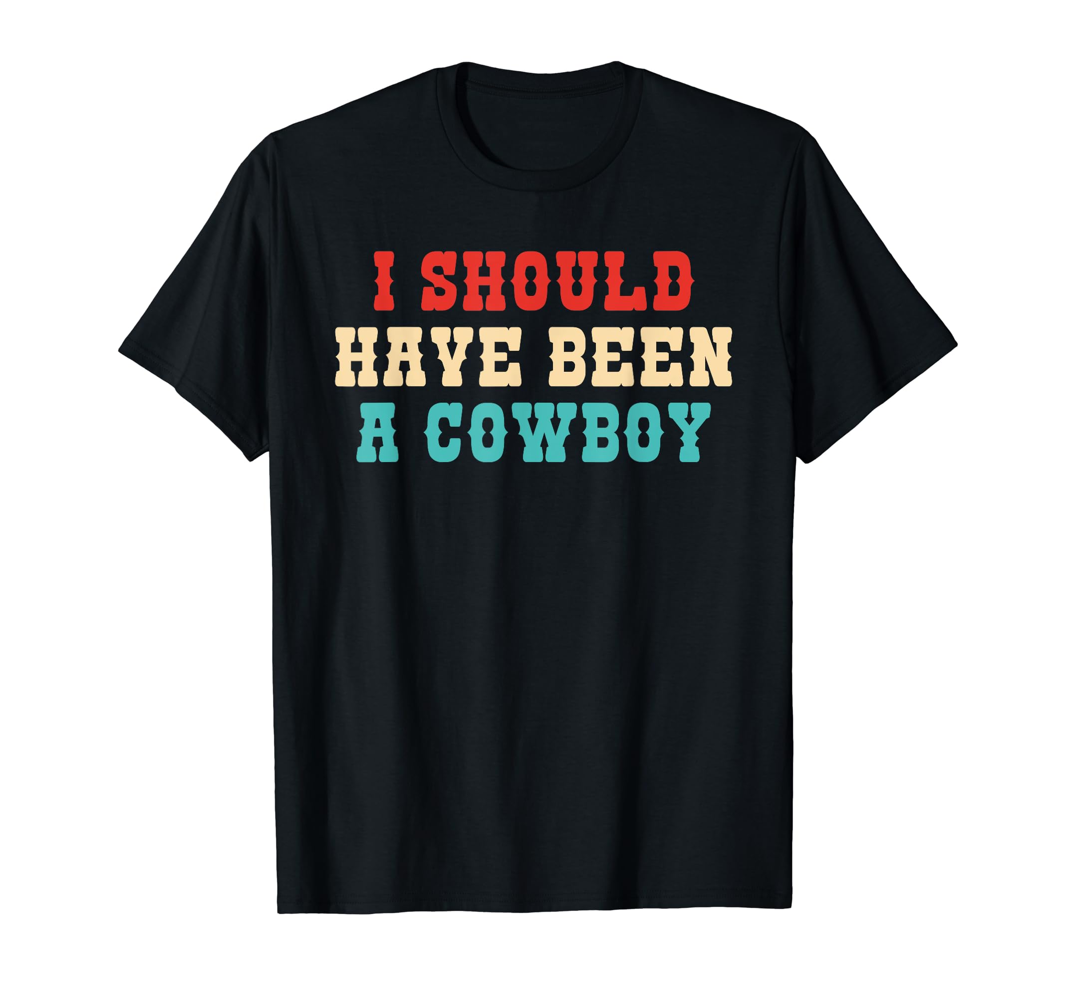 I Should Have Been Cowboy T-Shirt - Graphic Print Unisex - T-Shirt, Sweatshirt, Hoodie