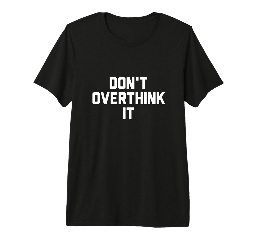 Dont Overthink It T-Shirt - Trendy Graphic Unisex - T-Shirt, Sweatshirt, Hoodie