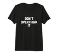 Dont Overthink It T-Shirt - Trendy Graphic Unisex - T-Shirt, Sweatshirt, Hoodie