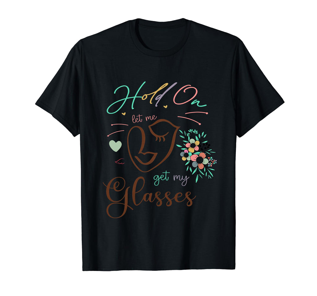 Funny Health Hold Let Me Get My Glasses T-Shirt - Graphic Print Unisex - T-Shirt, Sweatshirt, Hoodie