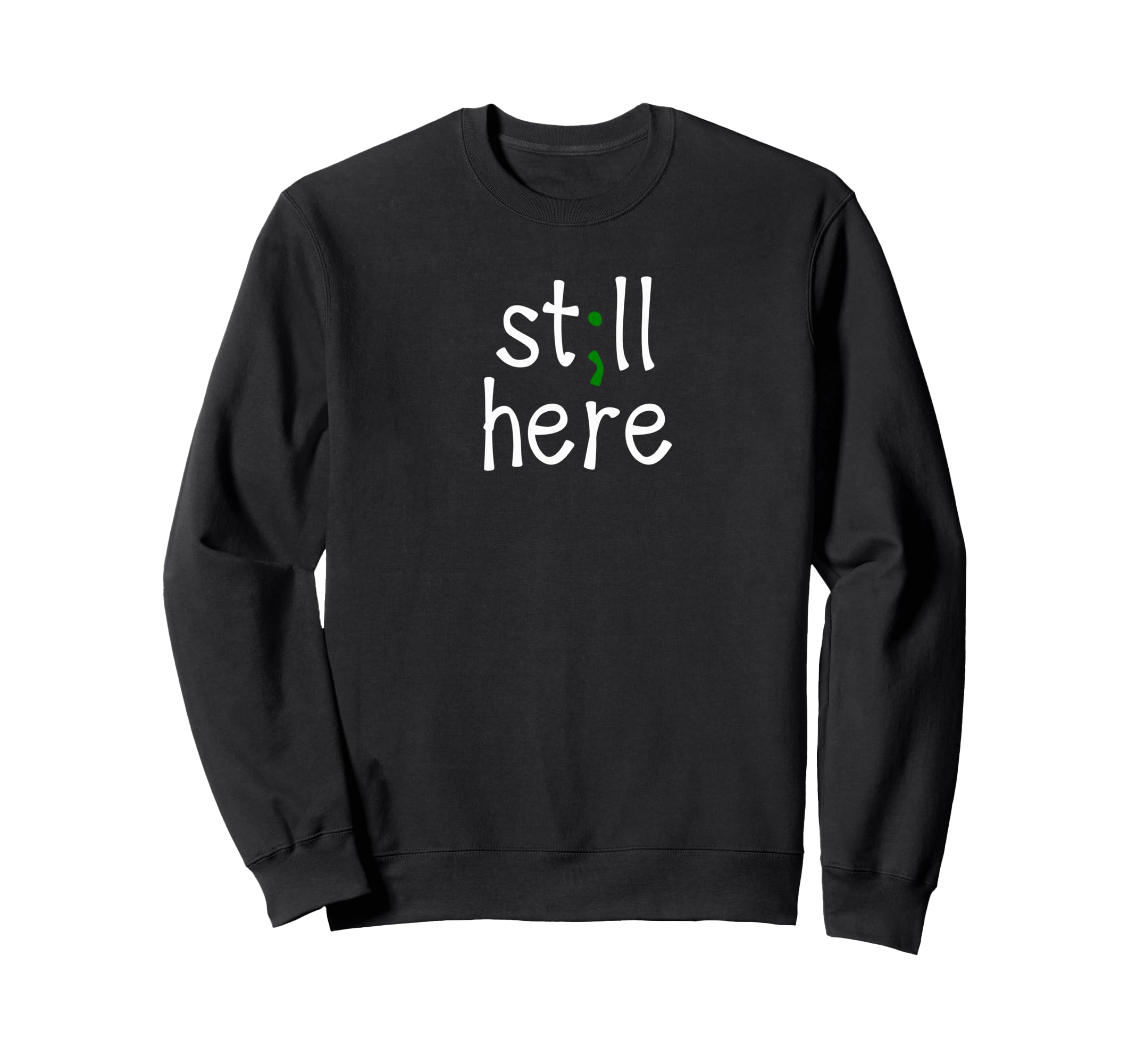 Still Here Semi Colon Mental Health Sweatshirt - Fun Novelty Design Unisex - T-Shirt, Sweatshirt, Hoodie