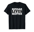 Funny Bipolar Bipolar Lives Matter T-Shirt - Casual Everyday Wear Unisex - T-Shirt, Sweatshirt, Hoodie