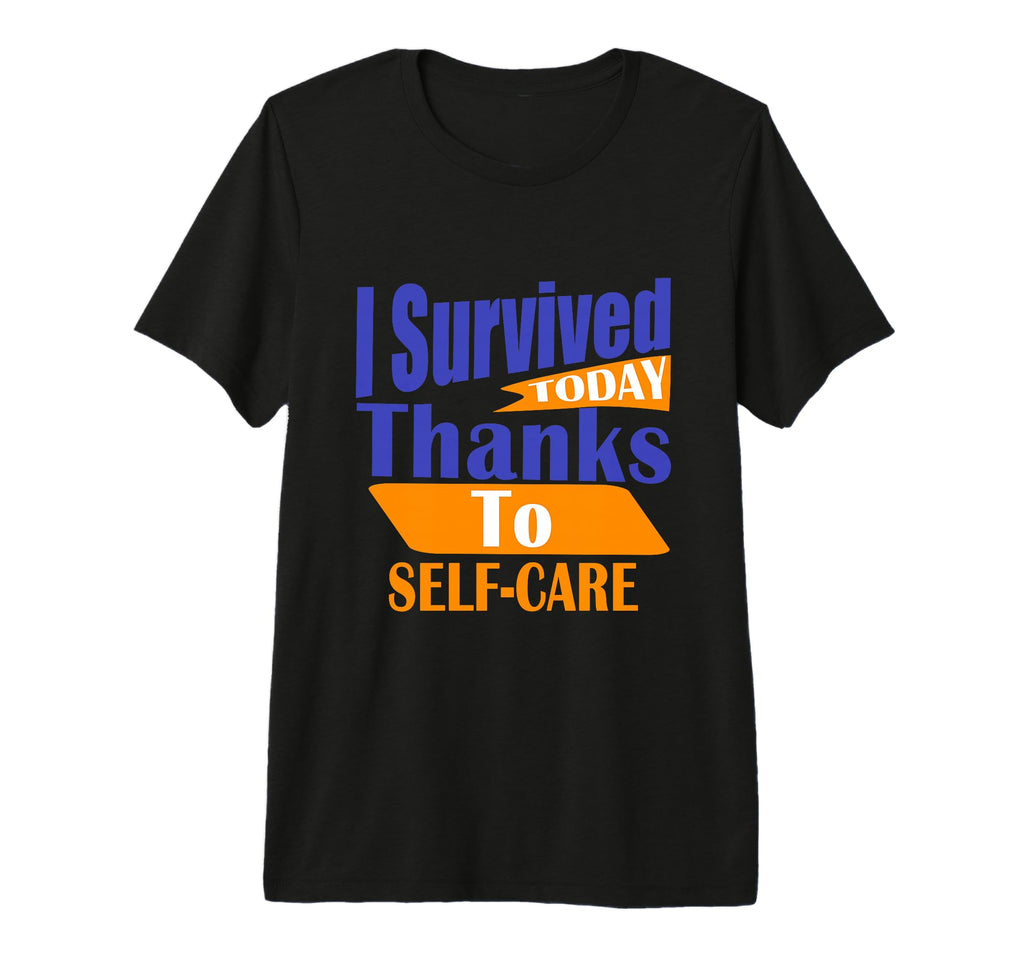 I Survived Today Thanks To Self Care T-Shirt - Casual Everyday Wear Unisex - T-Shirt, Sweatshirt, Hoodie