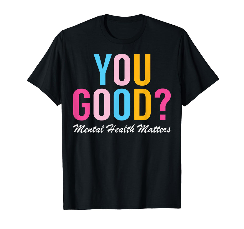 Mental Health Awareness You Good T-Shirt - Casual Everyday Wear Unisex - T-Shirt, Sweatshirt, Hoodie