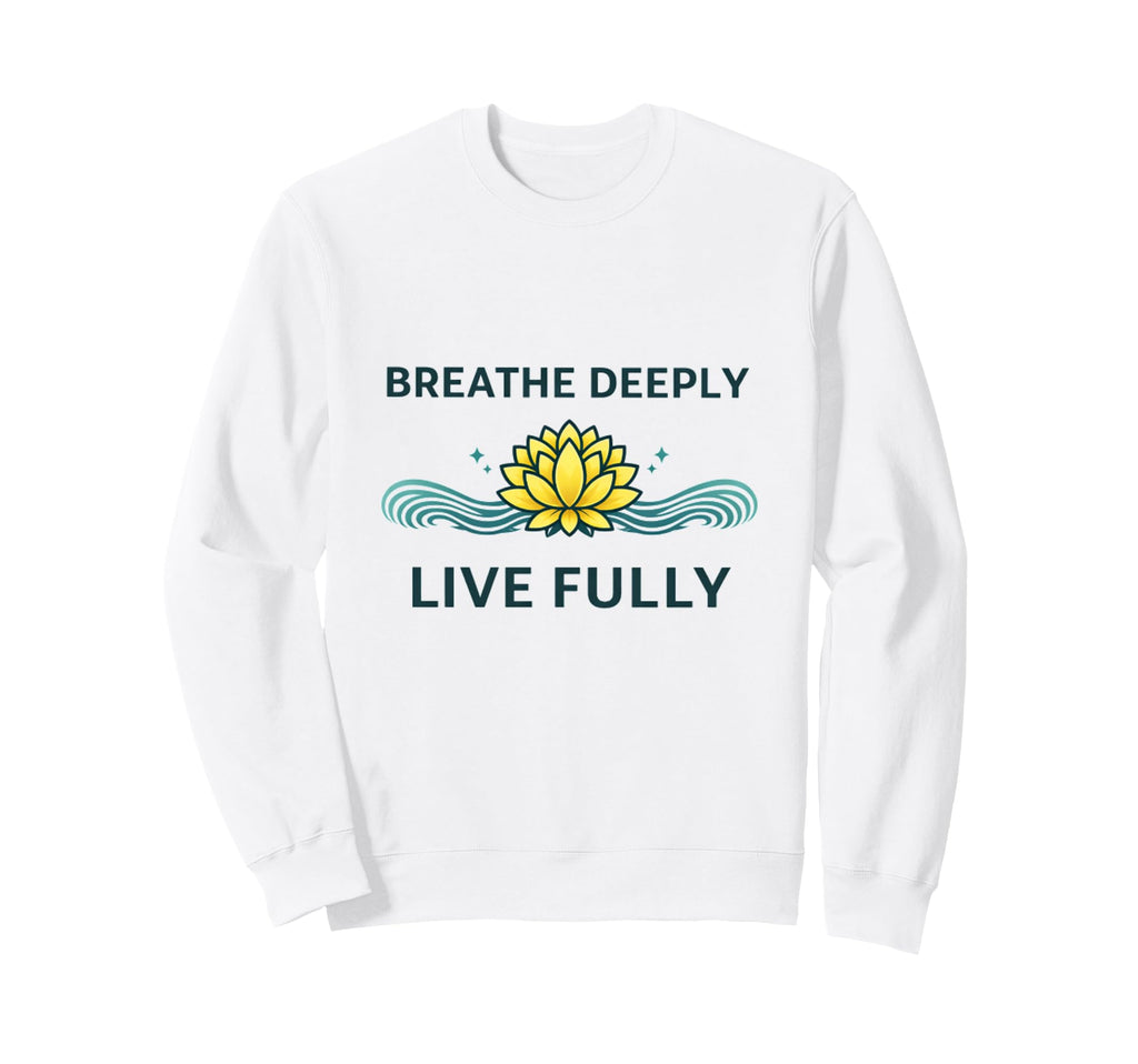 Breathe Deeply Live Fully Sweatshirt - Custom Art Print Men Women - T-Shirt, Sweatshirt, Hoodie