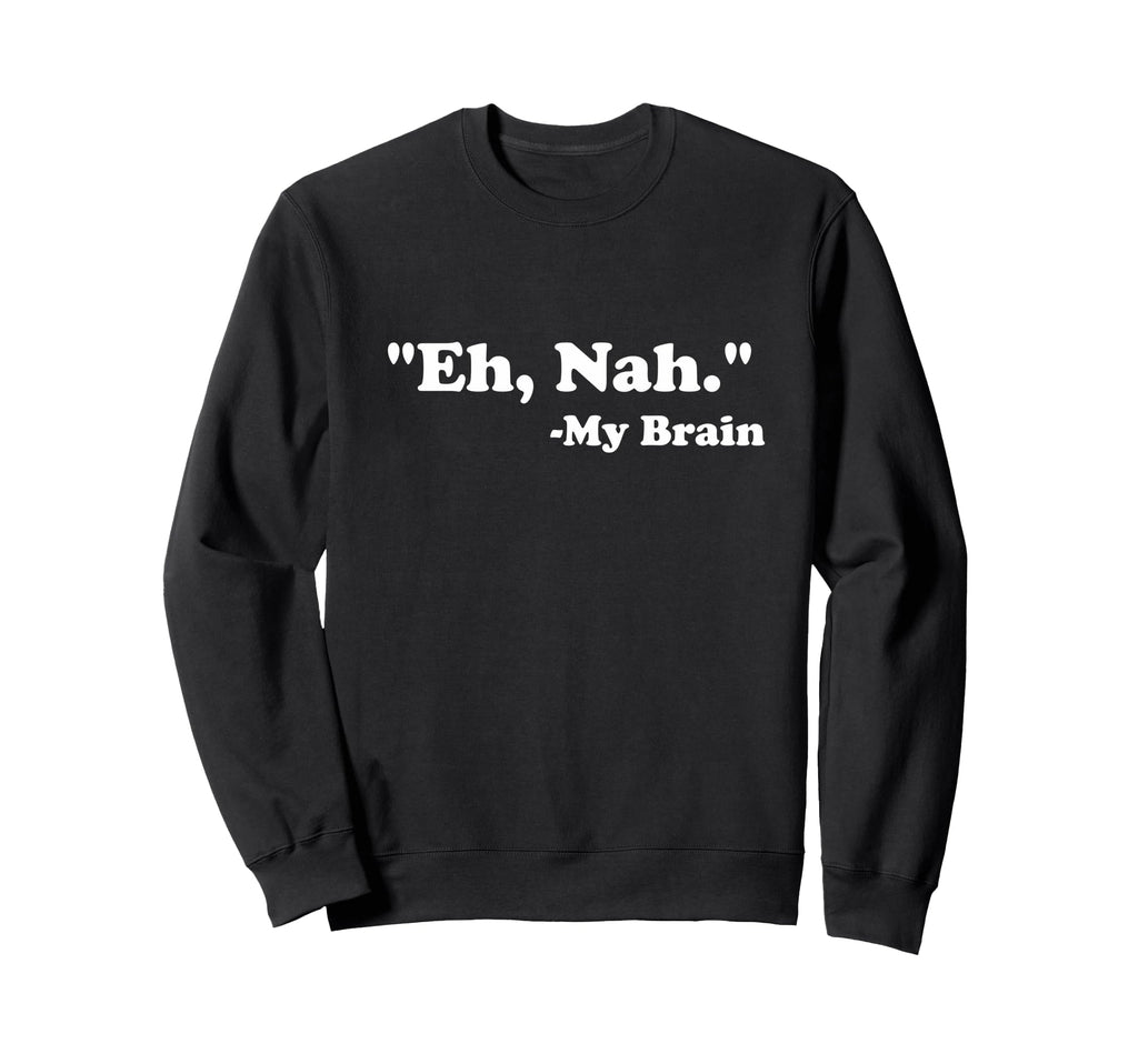 Eh Nah My Brain Funny Adhd Anxiety Sweatshirt - Custom Art Print Unisex - T-Shirt, Sweatshirt, Hoodie