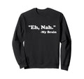 Eh Nah My Brain Funny Adhd Anxiety Sweatshirt - Custom Art Print Unisex - T-Shirt, Sweatshirt, Hoodie