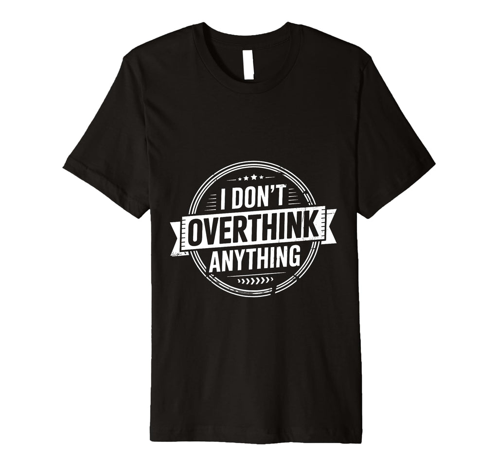 I Dont Overthink Anything Mindset Relax T-Shirt - Unique Graphic Men Women - T-Shirt, Sweatshirt, Hoodie